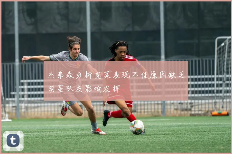 杰弗森分析克莱表现不佳原因缺乏明星队友影响发挥