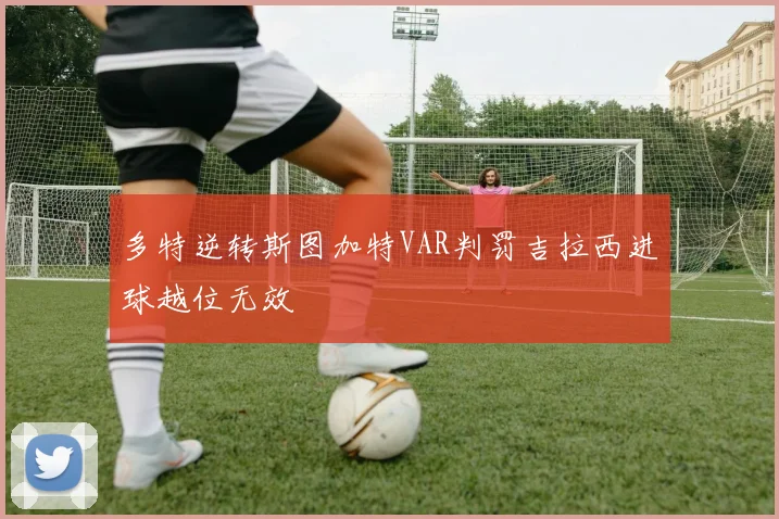 多特逆转斯图加特VAR判罚吉拉西进球越位无效