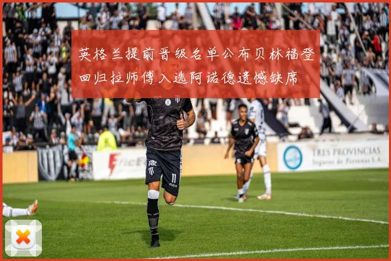 英格兰提前晋级名单公布贝林福登回归拉师傅入选阿诺德遗憾缺席