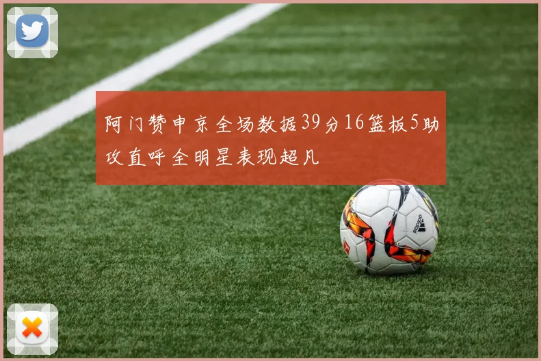 阿门赞申京全场数据39分16篮板5助攻直呼全明星表现超凡