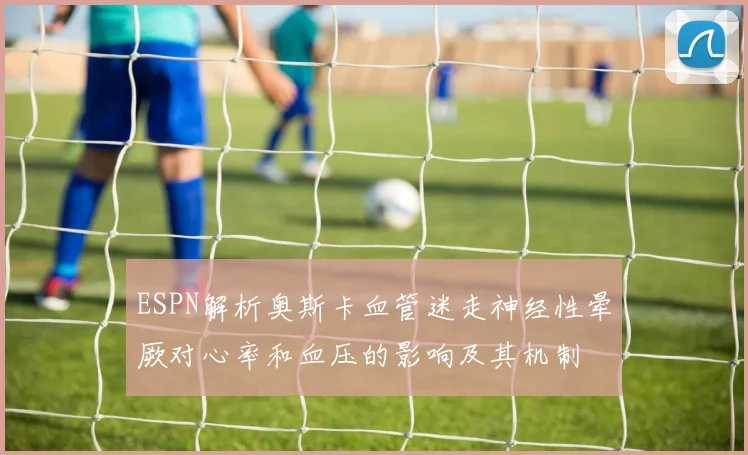 ESPN解析奥斯卡血管迷走神经性晕厥对心率和血压的影响及其机制