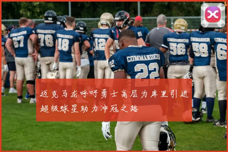 迈克马龙呼吁勇士高层为库里引进超级球星助力冲冠之路