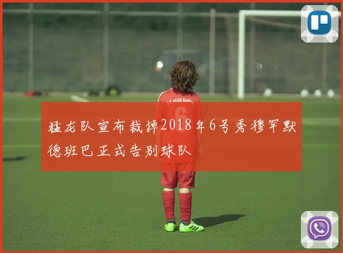 猛龙队宣布裁掉2018年6号秀穆罕默德班巴正式告别球队