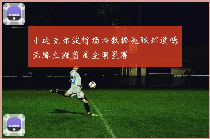 小迈克尔波特场均数据亮眼却遗憾无缘生涯首度全明星赛