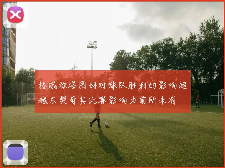 格威称塔图姆对球队胜利的影响超越东契奇其比赛影响力前所未有