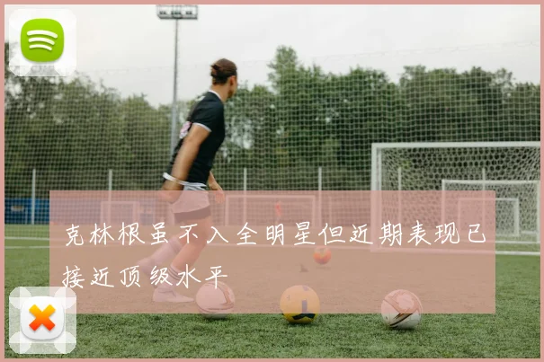 克林根虽不入全明星但近期表现已接近顶级水平