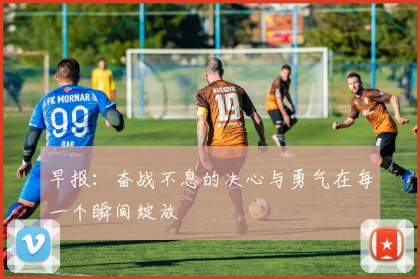 早报：奋战不息的决心与勇气在每一个瞬间绽放