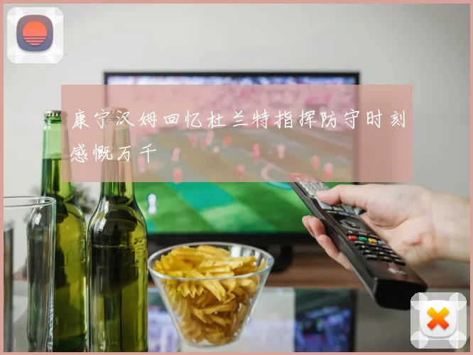 康宁汉姆回忆杜兰特指挥防守时刻感慨万千