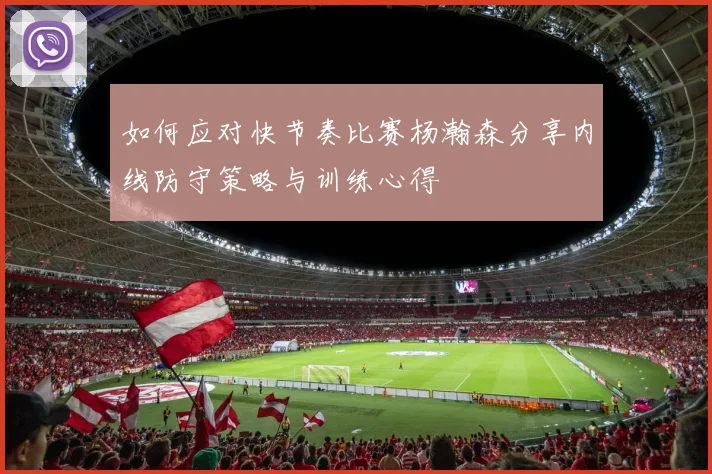 如何应对快节奏比赛杨瀚森分享内线防守策略与训练心得