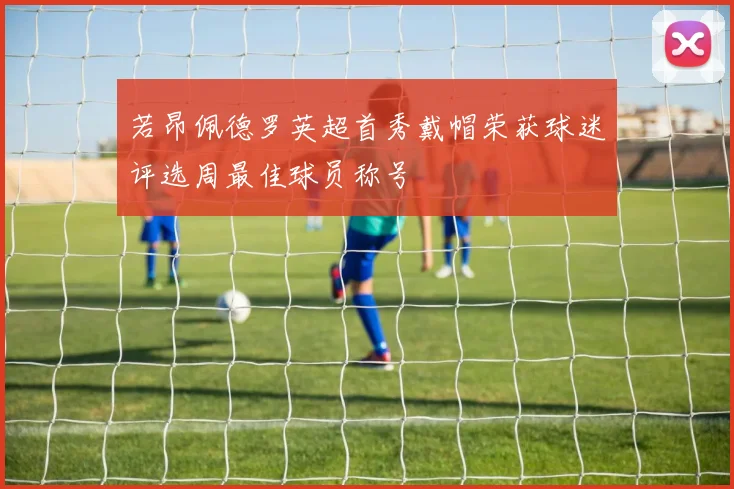 若昂佩德罗英超首秀戴帽荣获球迷评选周最佳球员称号