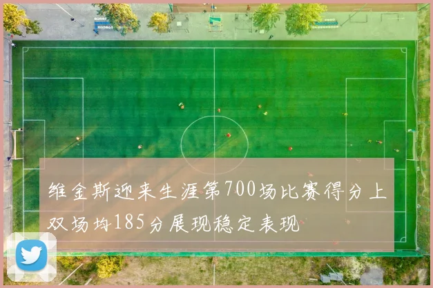 维金斯迎来生涯第700场比赛得分上双场均185分展现稳定表现