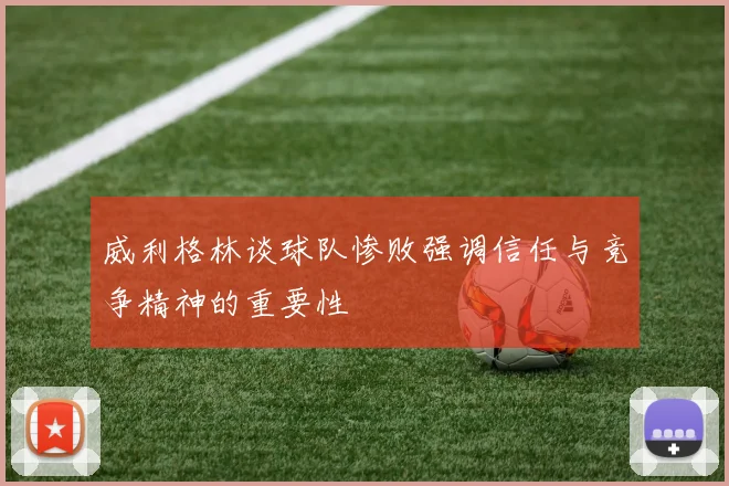 威利格林谈球队惨败强调信任与竞争精神的重要性