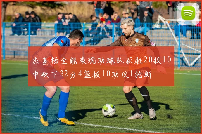 杰基杨全能表现助球队获胜20投10中砍下32分4篮板10助攻1抢断