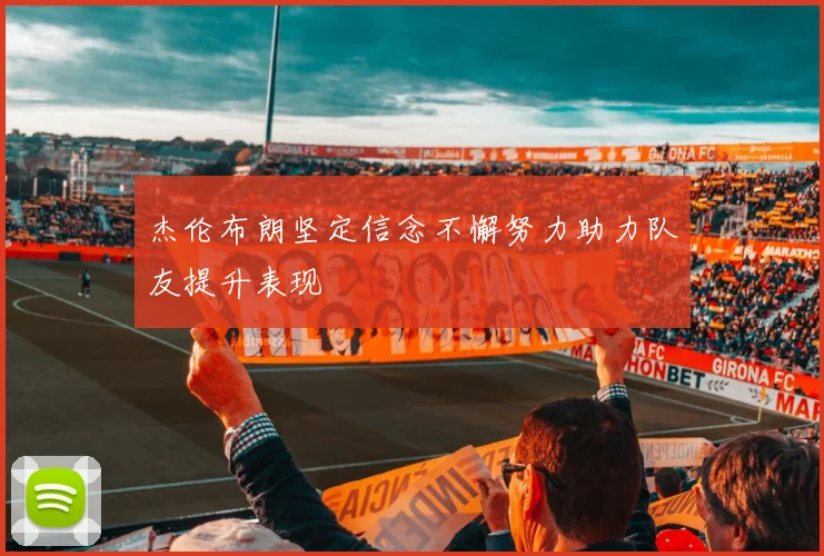 杰伦布朗坚定信念不懈努力助力队友提升表现