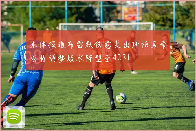 米体报道布雷默伤愈复出斯帕莱蒂或将调整战术阵型至4231