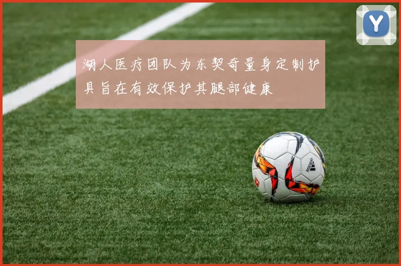 湖人医疗团队为东契奇量身定制护具旨在有效保护其腿部健康