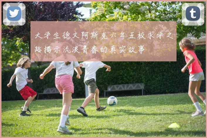 大学生德文阿斯克六年五校求学之路揭示流浪青春的真实故事