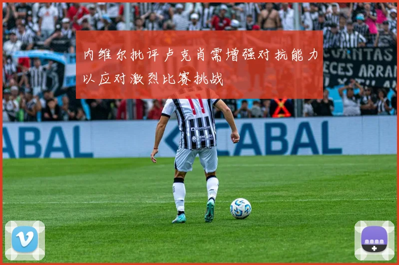 内维尔批评卢克肖需增强对抗能力以应对激烈比赛挑战